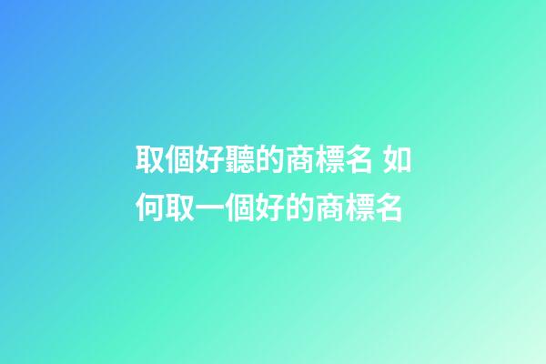 取個好聽的商標名 如何取一個好的商標名-第1張-商標起名-玄機派